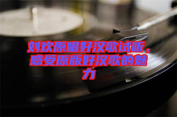 劉歡原唱好漢歌試聽(tīng)，感受原版好漢歌的魅力