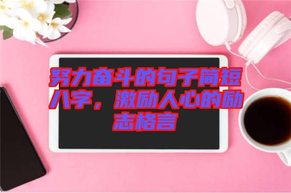 努力奮斗的句子簡(jiǎn)短八字，激勵(lì)人心的勵(lì)志格言