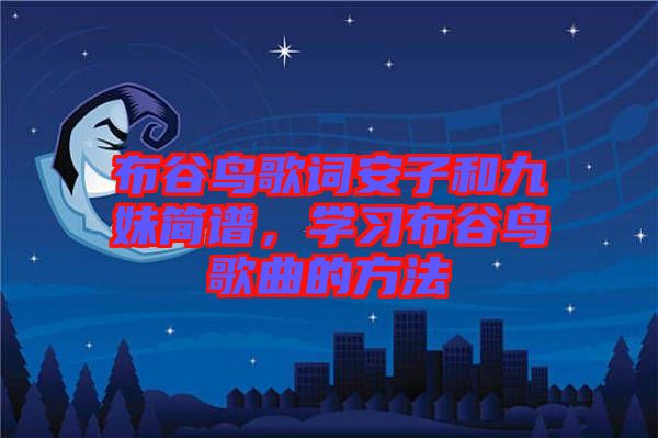 布谷鳥歌詞安子和九妹簡譜，學(xué)習(xí)布谷鳥歌曲的方法