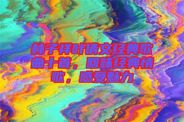 林子祥葉倩文經(jīng)典歌曲十首，回味經(jīng)典情歌，感受魅力