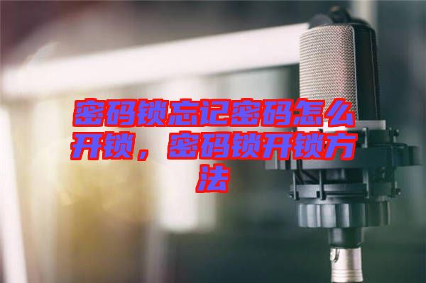 密碼鎖忘記密碼怎么開鎖，密碼鎖開鎖方法