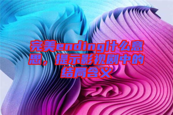 完美ending什么意思，提示影視劇中的結(jié)局含義