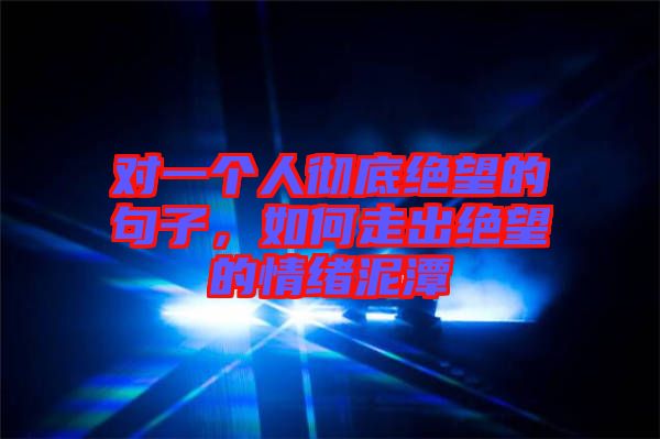 對(duì)一個(gè)人徹底絕望的句子，如何走出絕望的情緒泥潭