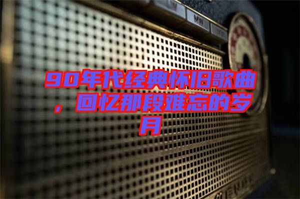 90年代經(jīng)典懷舊歌曲，回憶那段難忘的歲月