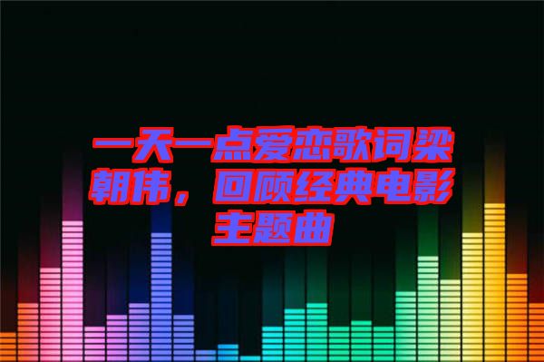 一天一點(diǎn)愛(ài)戀歌詞梁朝偉，回顧經(jīng)典電影主題曲
