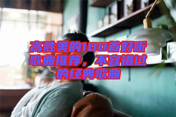 高勝美的100首好聽(tīng)歌曲推薦，不容錯(cuò)過(guò)的經(jīng)典歌曲