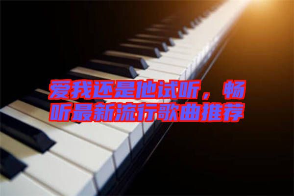 愛我還是他試聽，暢聽最新流行歌曲推薦