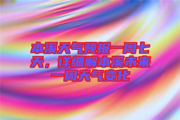 本溪天氣預(yù)報(bào)一周七天，詳細(xì)解本溪未來(lái)一周天氣變化