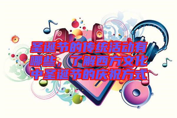 圣誕節(jié)的傳統(tǒng)活動(dòng)有哪些，了解西方文化中圣誕節(jié)的慶祝方式