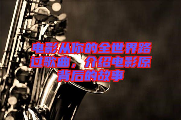 電影從你的全世界路過(guò)歌曲，介紹電影原背后的故事