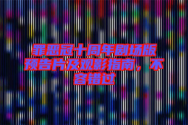 罪惡冠十周年劇場版預(yù)告片及觀影指南，不容錯過