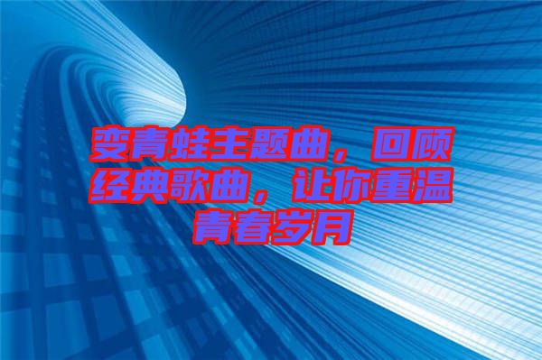 變青蛙主題曲，回顧經(jīng)典歌曲，讓你重溫青春歲月
