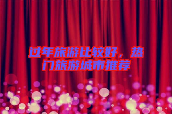 過年旅游比較好，熱門旅游城市推薦