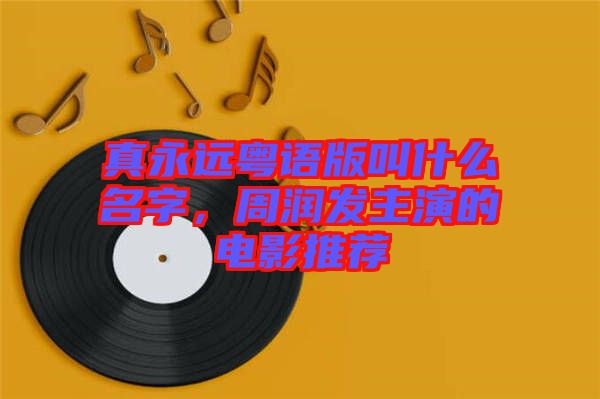 真永遠(yuǎn)粵語(yǔ)版叫什么名字，周潤(rùn)發(fā)主演的電影推薦