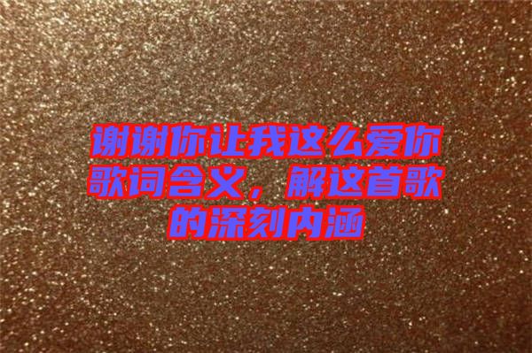 謝謝你讓我這么愛你歌詞含義，解這首歌的深刻內(nèi)涵