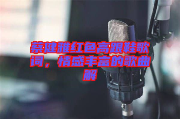 蔡健雅紅色高跟鞋歌詞，情感豐富的歌曲解