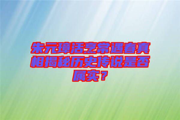 朱元璋活烹常遇春真相揭秘歷史傳說是否屬實(shí)？
