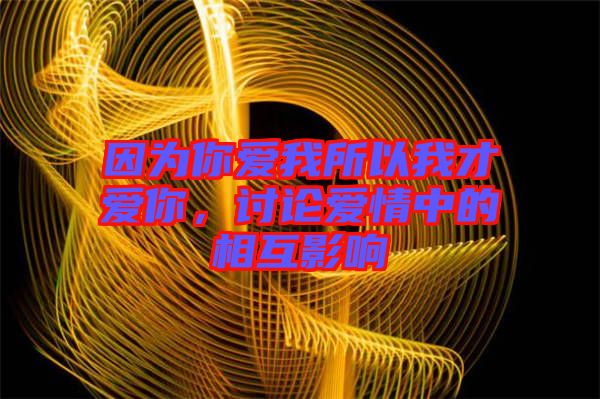 因?yàn)槟銗畚宜晕也艕勰?，討論愛情中的相互影? width=