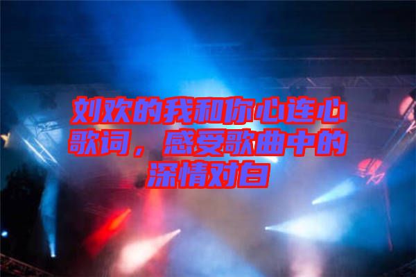 劉歡的我和你心連心歌詞，感受歌曲中的深情對(duì)白