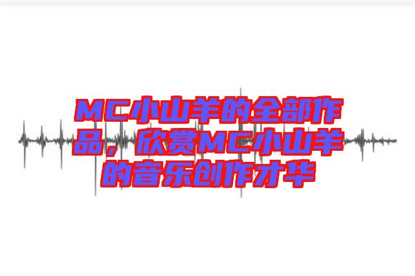 MC小山羊的全部作品，欣賞MC小山羊的音樂創(chuàng)作才華