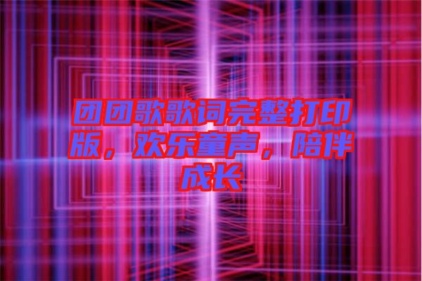 團(tuán)團(tuán)歌歌詞完整打印版，歡樂童聲，陪伴成長