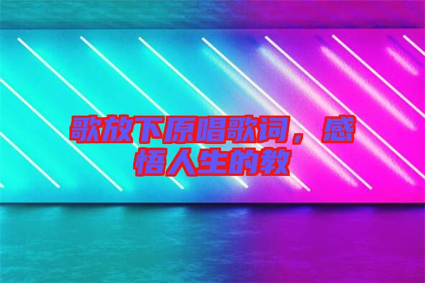 歌放下原唱歌詞，感悟人生的教