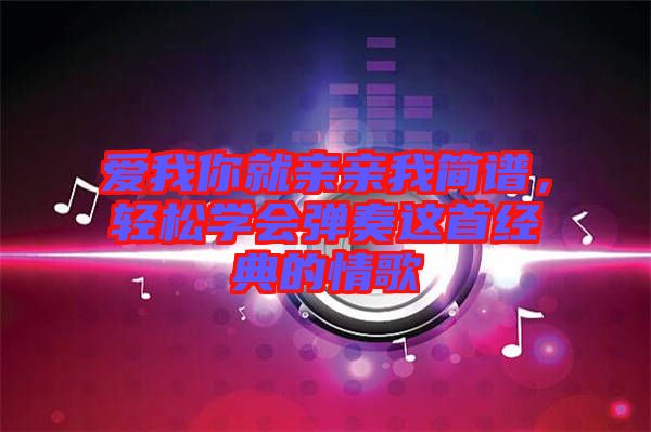 愛我你就親親我簡(jiǎn)譜，輕松學(xué)會(huì)彈奏這首經(jīng)典的情歌
