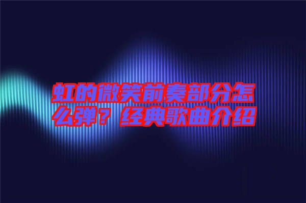 虹的微笑前奏部分怎么彈？經(jīng)典歌曲介紹