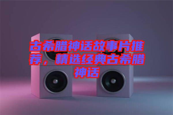古希臘神話故事片推薦，精選經典古希臘神話