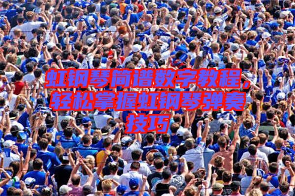 虹鋼琴簡(jiǎn)譜數(shù)字教程，輕松掌握虹鋼琴?gòu)椬嗉记? width=
