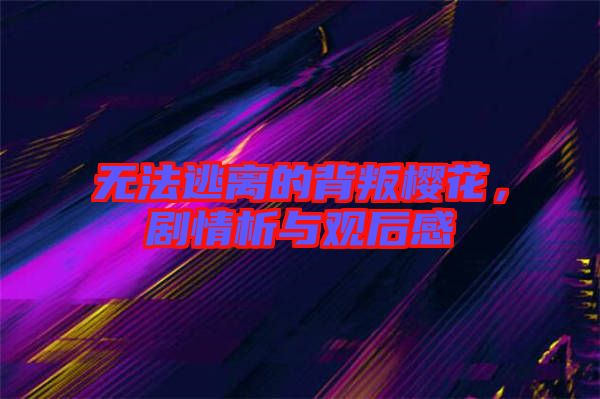 無法逃離的背叛櫻花，劇情析與觀后感