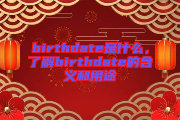 birthdate是什么，了解birthdate的含義和用途