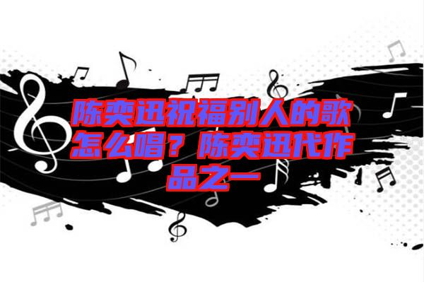 陳奕迅祝福別人的歌怎么唱？陳奕迅代作品之一