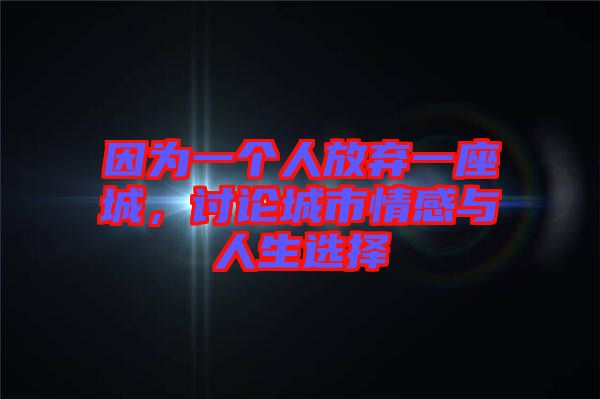 因為一個人放棄一座城，討論城市情感與人生選擇