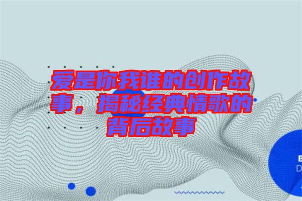 愛是你我誰的創(chuàng)作故事，揭秘經(jīng)典情歌的背后故事