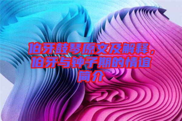 伯牙鼓琴原文及解釋，伯牙與鐘子期的情誼簡介