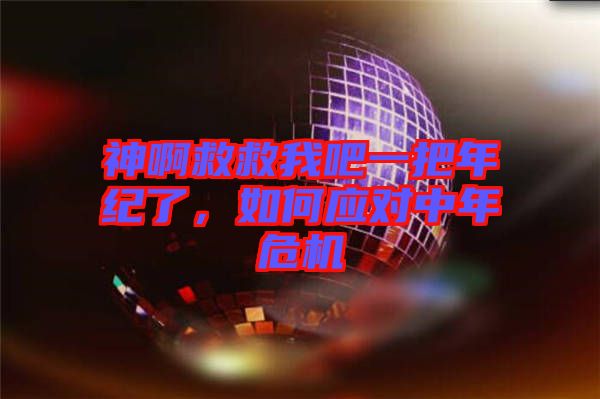 神啊救救我吧一把年紀(jì)了，如何應(yīng)對(duì)中年危機(jī)