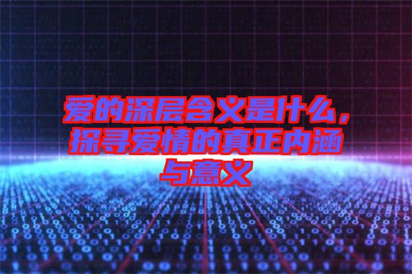 愛的深層含義是什么，探尋愛情的真正內(nèi)涵與意義