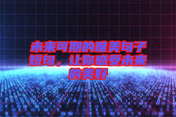 未來可期的唯美句子短句，讓你感受未來的美好