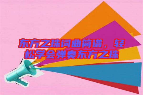 東方之珠詞曲簡(jiǎn)譜，輕松學(xué)會(huì)彈奏東方之珠