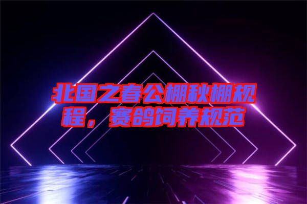 北國之春公棚秋棚規(guī)程，賽鴿飼養(yǎng)規(guī)范