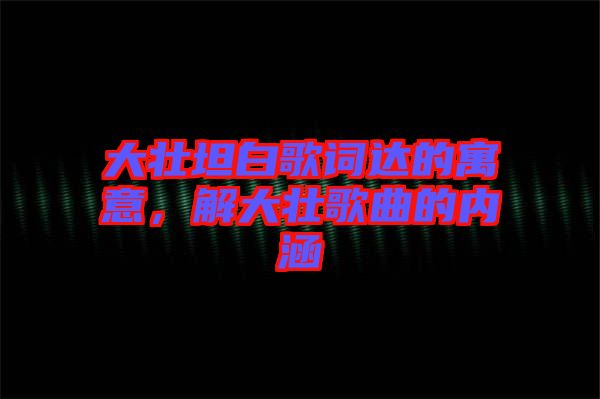 大壯坦白歌詞達(dá)的寓意，解大壯歌曲的內(nèi)涵
