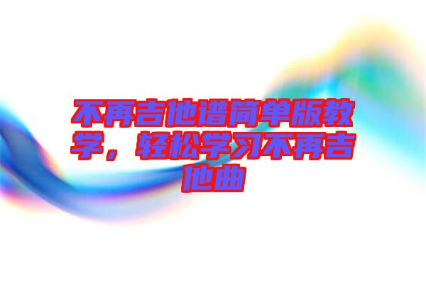不再吉他譜簡單版教學(xué)，輕松學(xué)習(xí)不再吉他曲