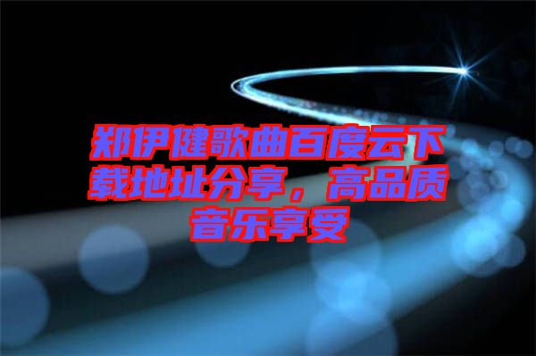 鄭伊健歌曲百度云下載地址分享，高品質(zhì)音樂享受