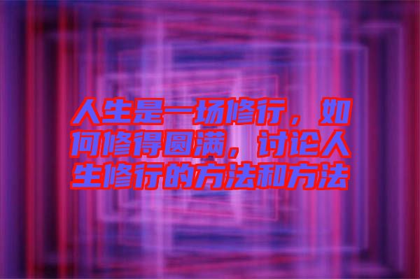 人生是一場(chǎng)修行，如何修得圓滿，討論人生修行的方法和方法
