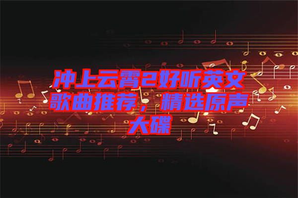沖上云霄2好聽英文歌曲推薦，精選原聲大碟