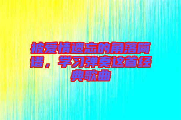 被愛情遺忘的角落簡譜，學習彈奏這首經(jīng)典歌曲