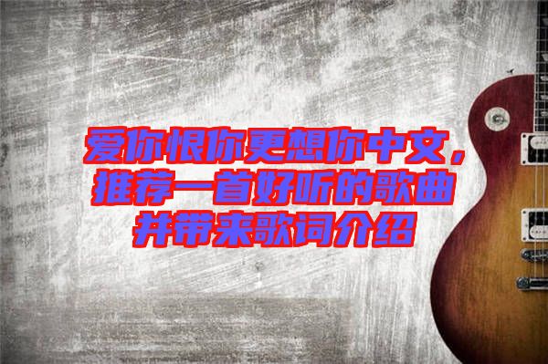 愛你恨你更想你中文，推薦一首好聽的歌曲并帶來歌詞介紹