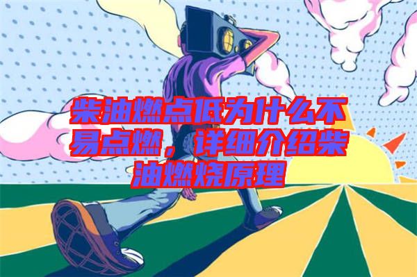 柴油燃點低為什么不易點燃，詳細介紹柴油燃燒原理