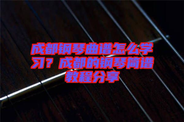成都鋼琴曲譜怎么學(xué)習(xí)？成都的鋼琴簡譜教程分享